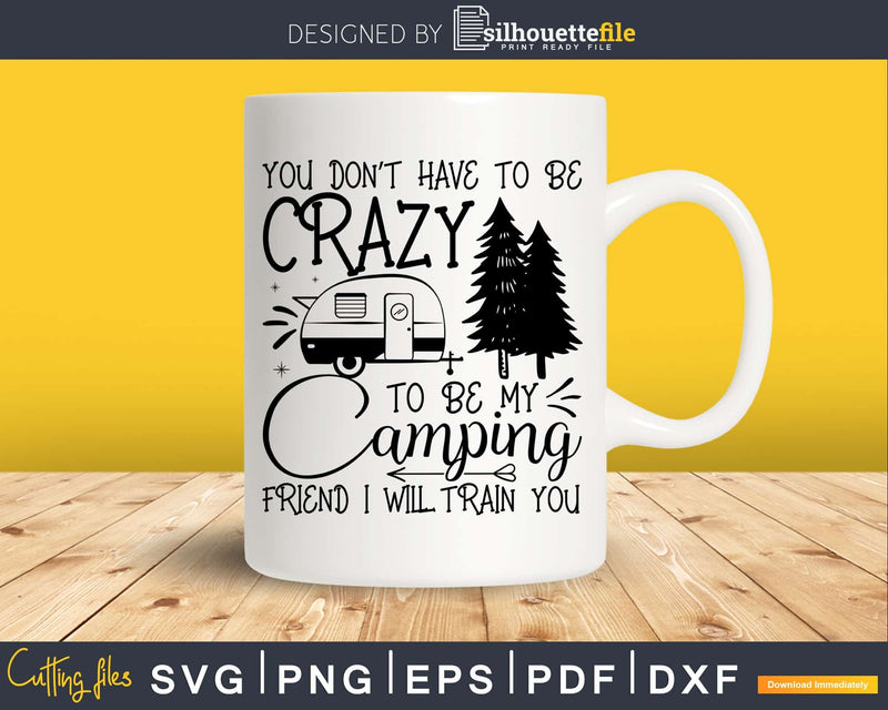 You Don’t Have To be Crazy My camping friend svg cut files