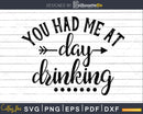 You Had Me At Day Drinking SVG DXF Cut File Clipart