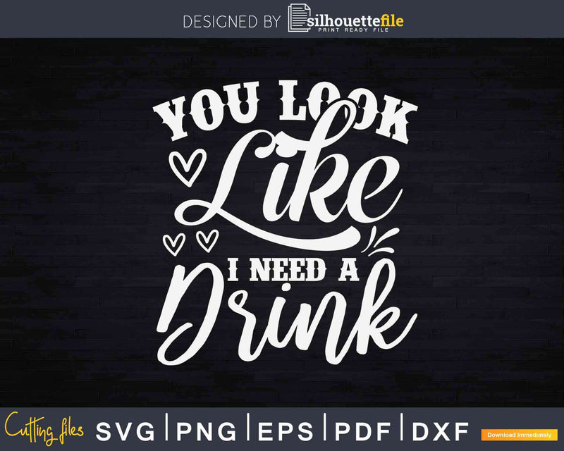You Look Like I Need A Drink Svg Dxf Png Cricut Cut Files