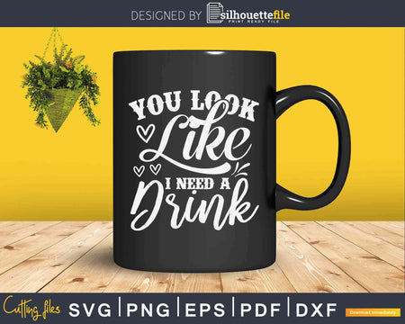 You Look Like I Need A Drink Svg Dxf Png Cricut Cut Files