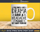 You Smell Like Drama and a Headache svg Funny Cricut Files