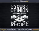 Your Opinion Was Not In My Recipe Svg Design Cricut Cut