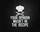 Your Opinion Wasn’t In The Recipe Chef Cooking Svg Png