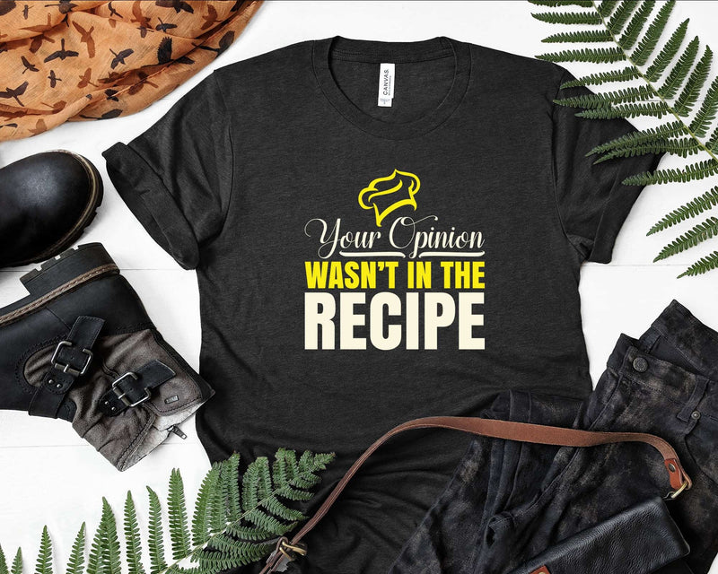 Your Opinion Wasn’t In The Recipe Cooking Lover Chef Cook
