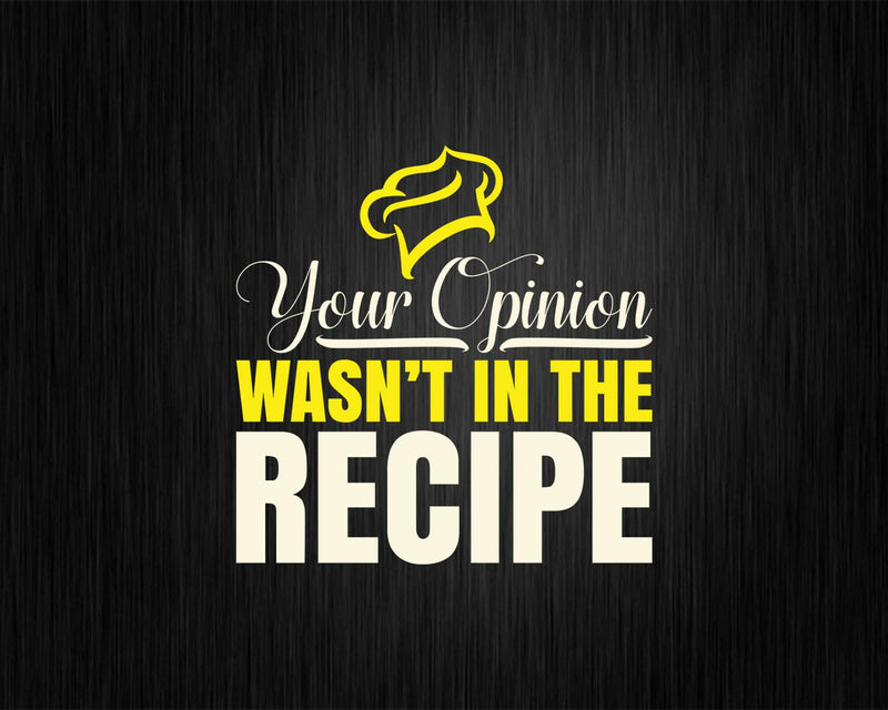 Your Opinion Wasn’t In The Recipe Cooking Lover Chef Cook