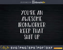 You’re An Awesome Ironworker Keep That Shit Up Svg Shirt