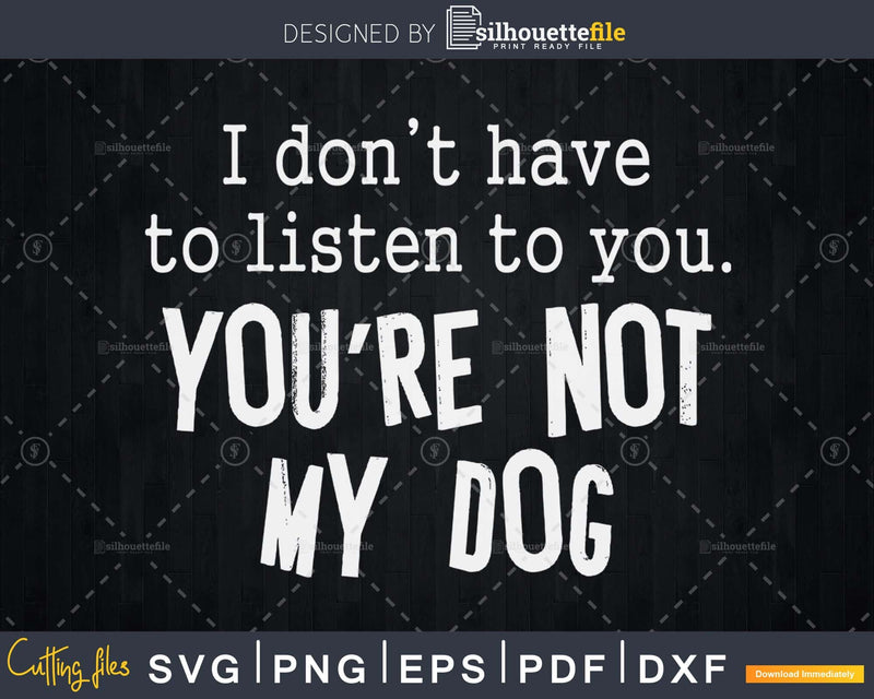 You’re Not My Dog svg printable cut files