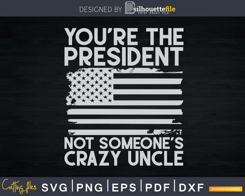 You’re The President Not Someone’s Crazy Uncle Svg Dxf