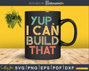 Yup I Can Build That Funny Woodworking Carpenter Svg Design
